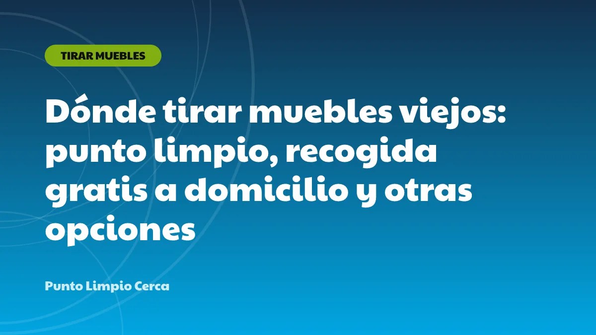 Dónde tirar muebles viejos: punto limpio, recogida gratis a domicilio y otras opciones