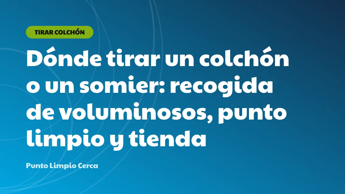 Dónde tirar un colchón o un somier: recogida de voluminosos, punto limpio y tienda